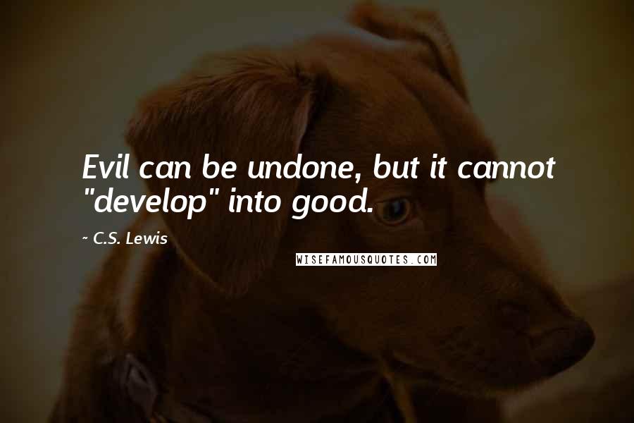 C.S. Lewis Quotes: Evil can be undone, but it cannot "develop" into good.