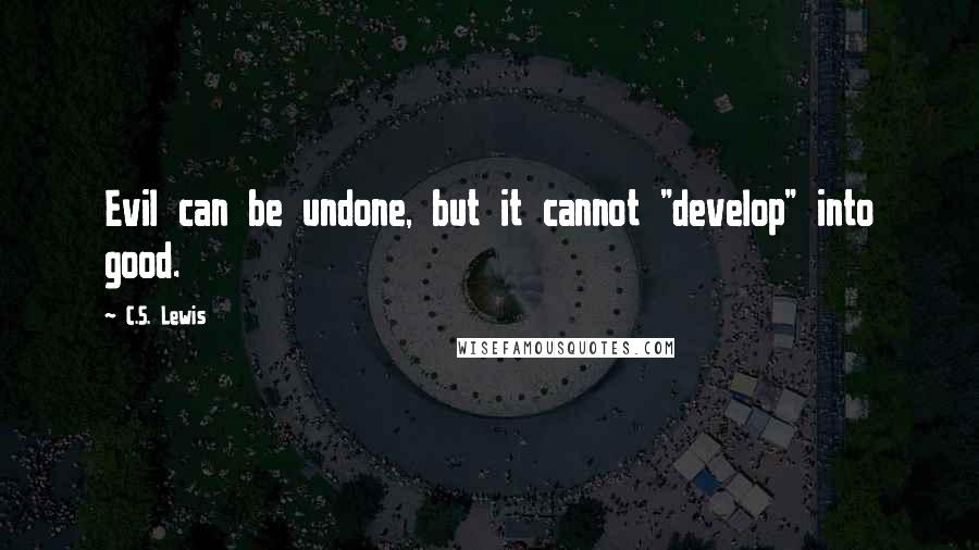 C.S. Lewis Quotes: Evil can be undone, but it cannot "develop" into good.