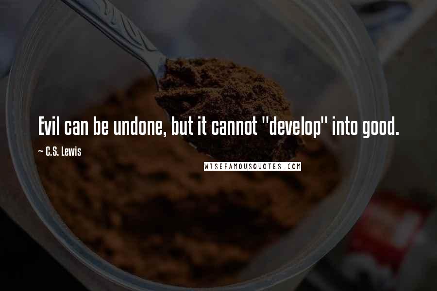 C.S. Lewis Quotes: Evil can be undone, but it cannot "develop" into good.