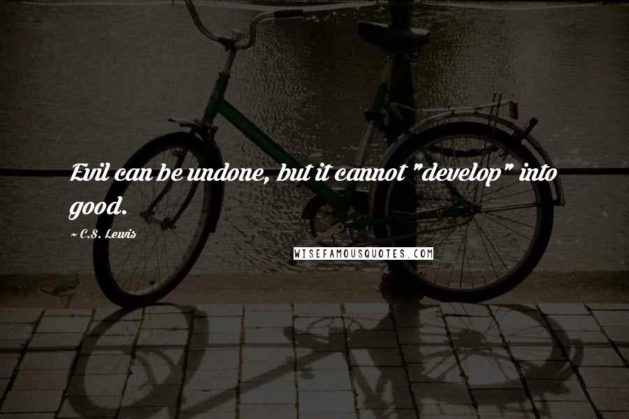 C.S. Lewis Quotes: Evil can be undone, but it cannot "develop" into good.