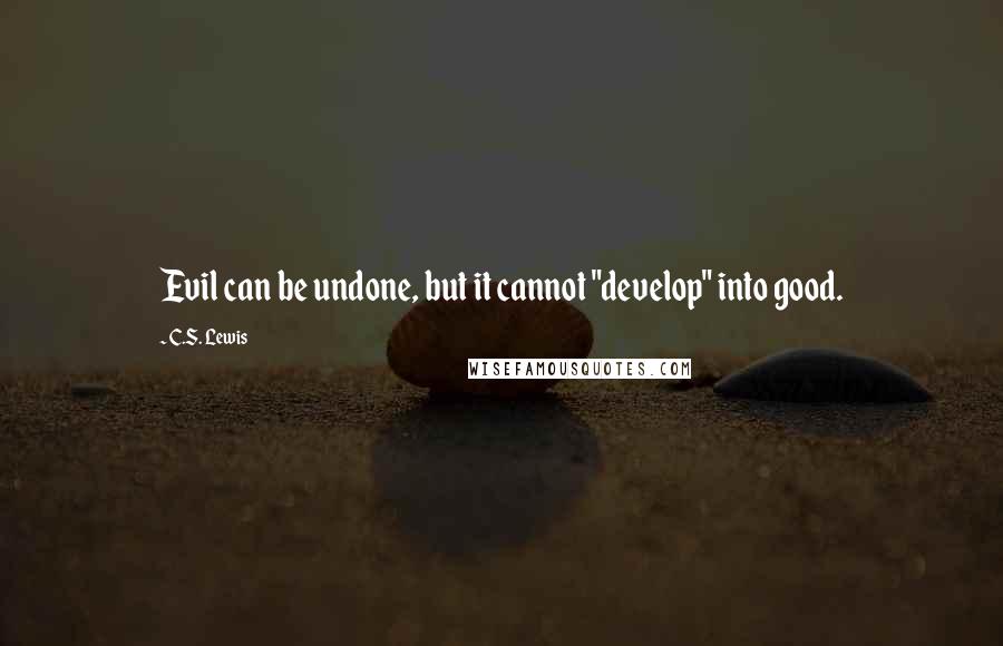 C.S. Lewis Quotes: Evil can be undone, but it cannot "develop" into good.