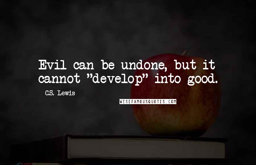 C.S. Lewis Quotes: Evil can be undone, but it cannot "develop" into good.