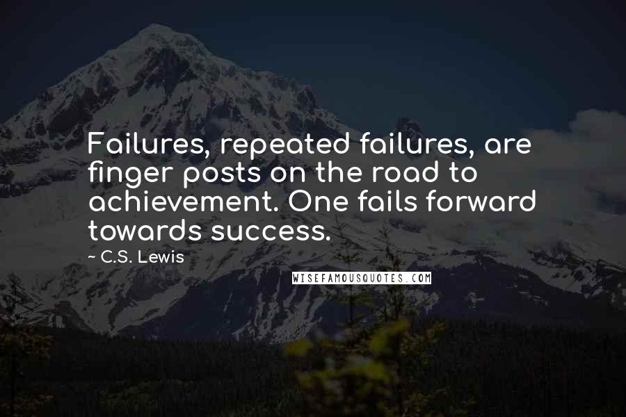 C.S. Lewis Quotes: Failures, repeated failures, are finger posts on the road to achievement. One fails forward towards success.