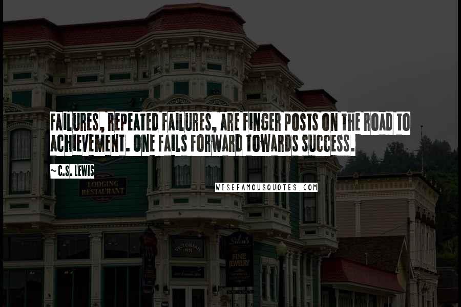 C.S. Lewis Quotes: Failures, repeated failures, are finger posts on the road to achievement. One fails forward towards success.