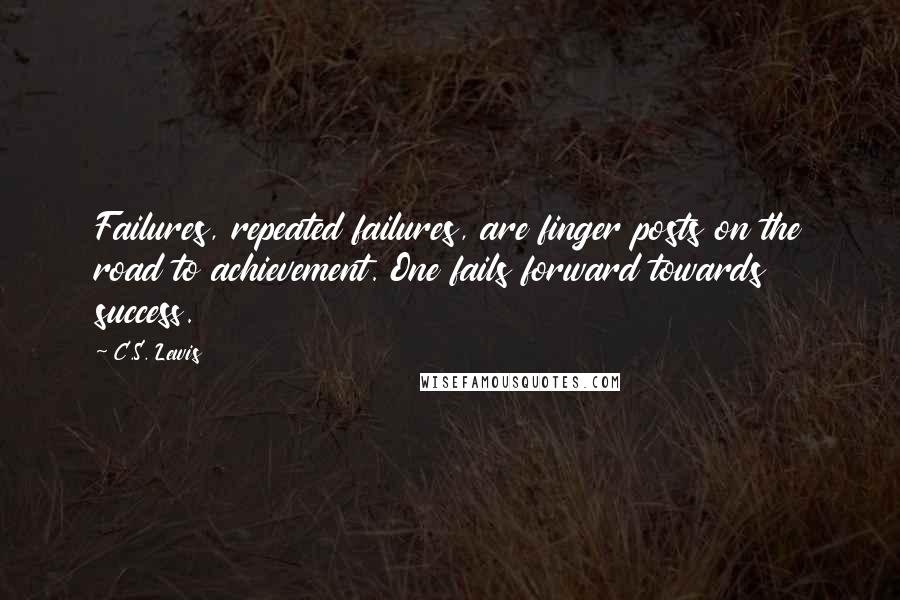 C.S. Lewis Quotes: Failures, repeated failures, are finger posts on the road to achievement. One fails forward towards success.