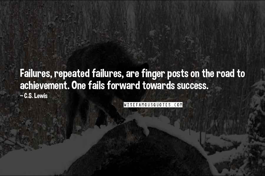 C.S. Lewis Quotes: Failures, repeated failures, are finger posts on the road to achievement. One fails forward towards success.