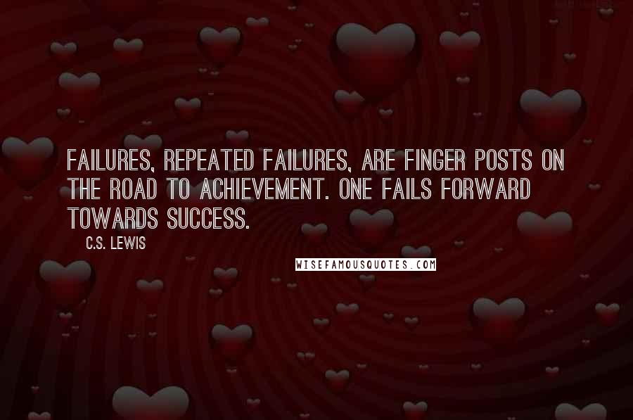 C.S. Lewis Quotes: Failures, repeated failures, are finger posts on the road to achievement. One fails forward towards success.