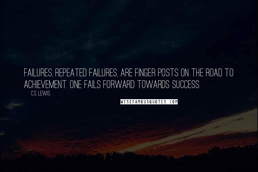 C.S. Lewis Quotes: Failures, repeated failures, are finger posts on the road to achievement. One fails forward towards success.