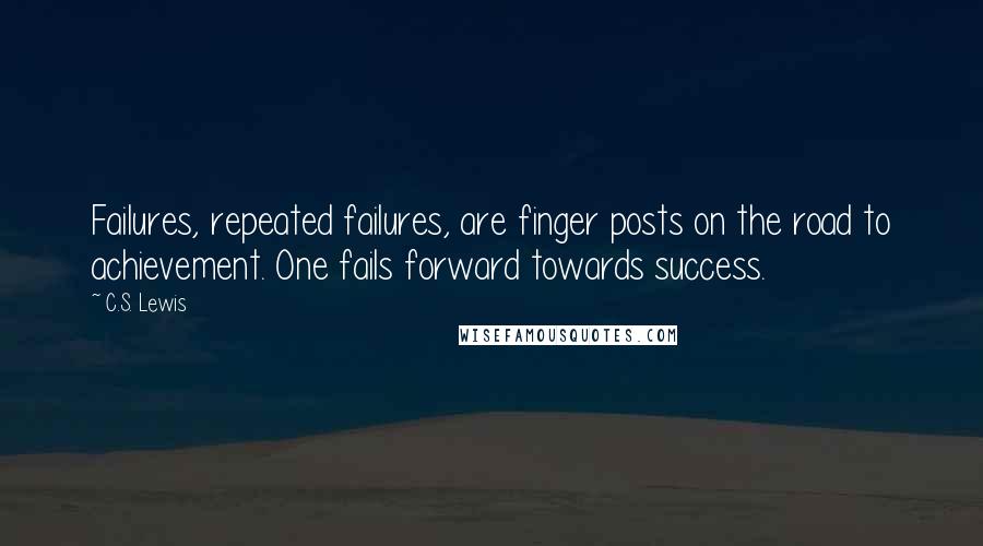 C.S. Lewis Quotes: Failures, repeated failures, are finger posts on the road to achievement. One fails forward towards success.