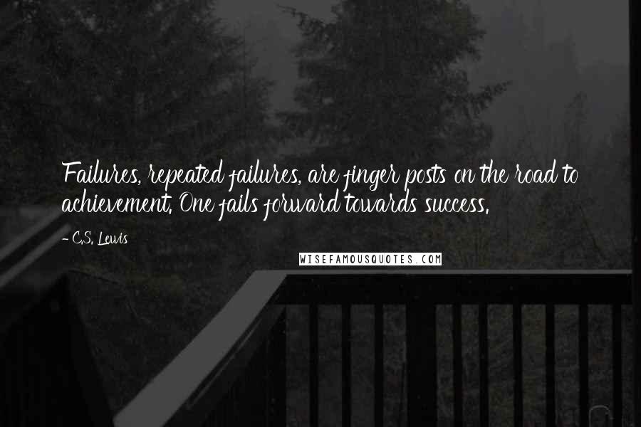 C.S. Lewis Quotes: Failures, repeated failures, are finger posts on the road to achievement. One fails forward towards success.