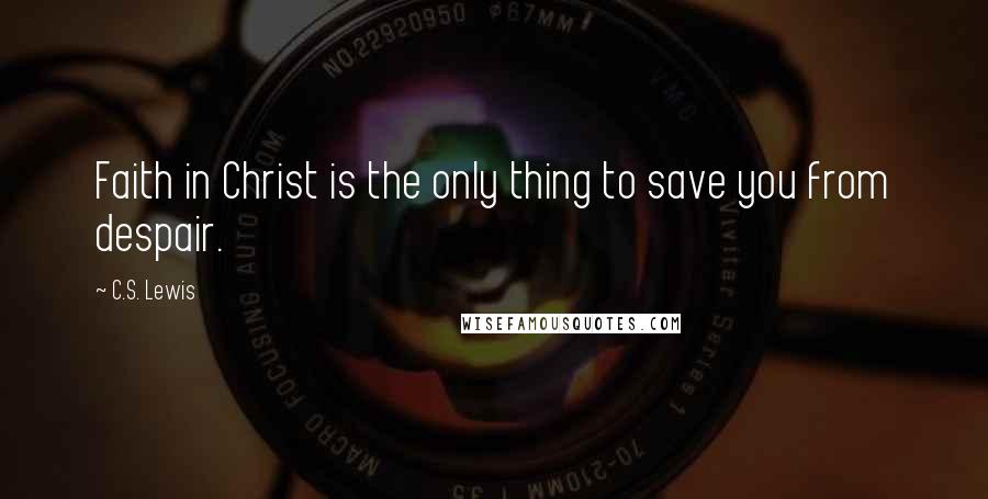 C.S. Lewis Quotes: Faith in Christ is the only thing to save you from despair.