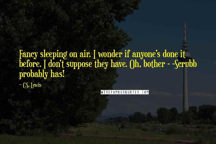 C.S. Lewis Quotes: Fancy sleeping on air. I wonder if anyone's done it before. I don't suppose they have. Oh, bother - -Scrubb probably has!