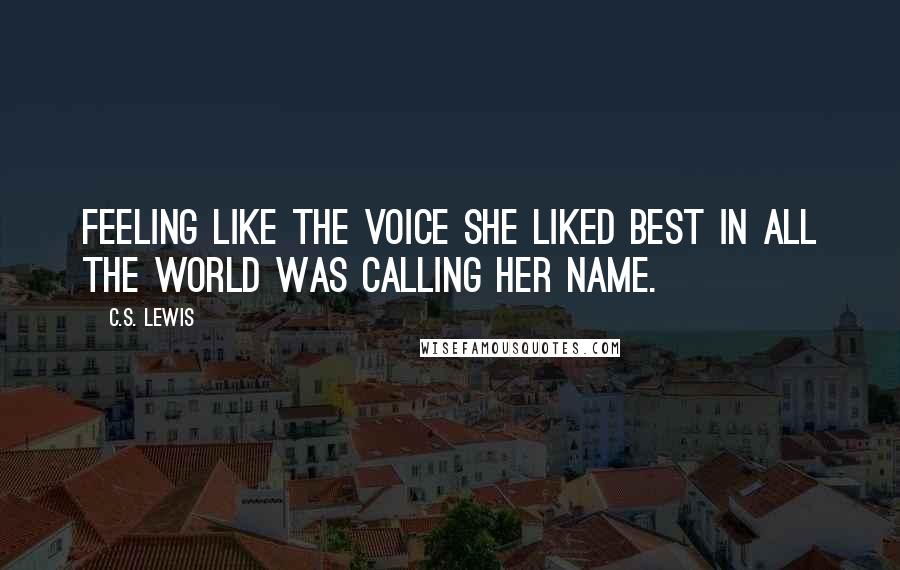 C.S. Lewis Quotes: Feeling like the voice she liked best in all the world was calling her name.