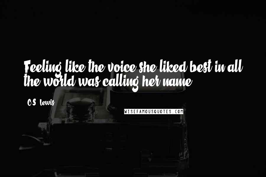 C.S. Lewis Quotes: Feeling like the voice she liked best in all the world was calling her name.