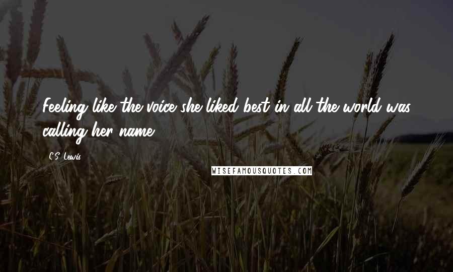 C.S. Lewis Quotes: Feeling like the voice she liked best in all the world was calling her name.