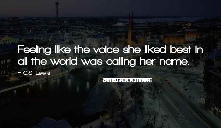 C.S. Lewis Quotes: Feeling like the voice she liked best in all the world was calling her name.