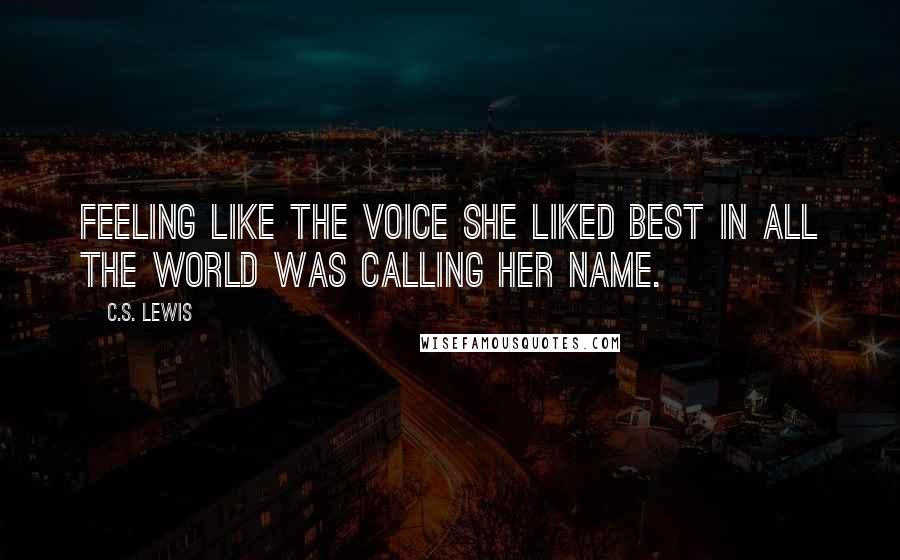 C.S. Lewis Quotes: Feeling like the voice she liked best in all the world was calling her name.