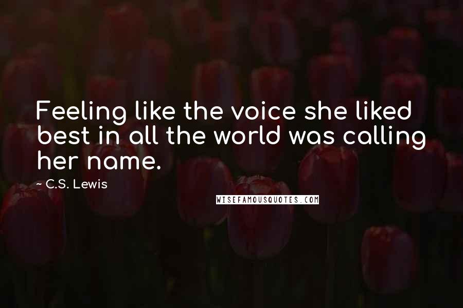 C.S. Lewis Quotes: Feeling like the voice she liked best in all the world was calling her name.