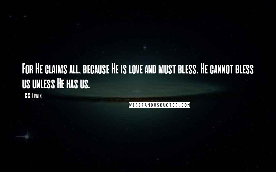 C.S. Lewis Quotes: For He claims all, because He is love and must bless. He cannot bless us unless He has us.