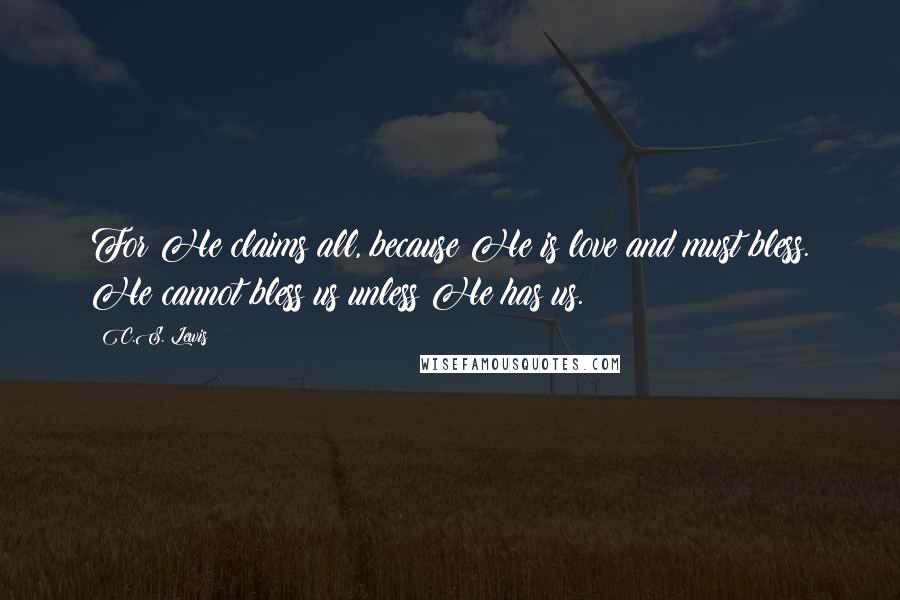 C.S. Lewis Quotes: For He claims all, because He is love and must bless. He cannot bless us unless He has us.