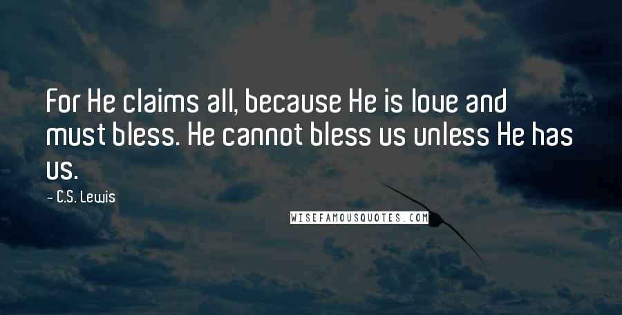 C.S. Lewis Quotes: For He claims all, because He is love and must bless. He cannot bless us unless He has us.
