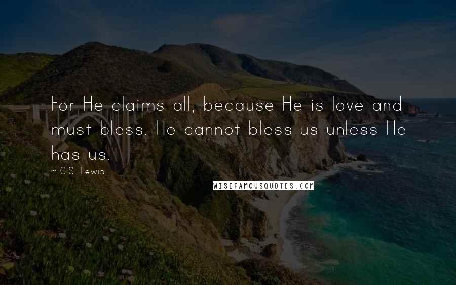 C.S. Lewis Quotes: For He claims all, because He is love and must bless. He cannot bless us unless He has us.