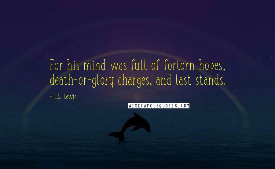 C.S. Lewis Quotes: For his mind was full of forlorn hopes, death-or-glory charges, and last stands.