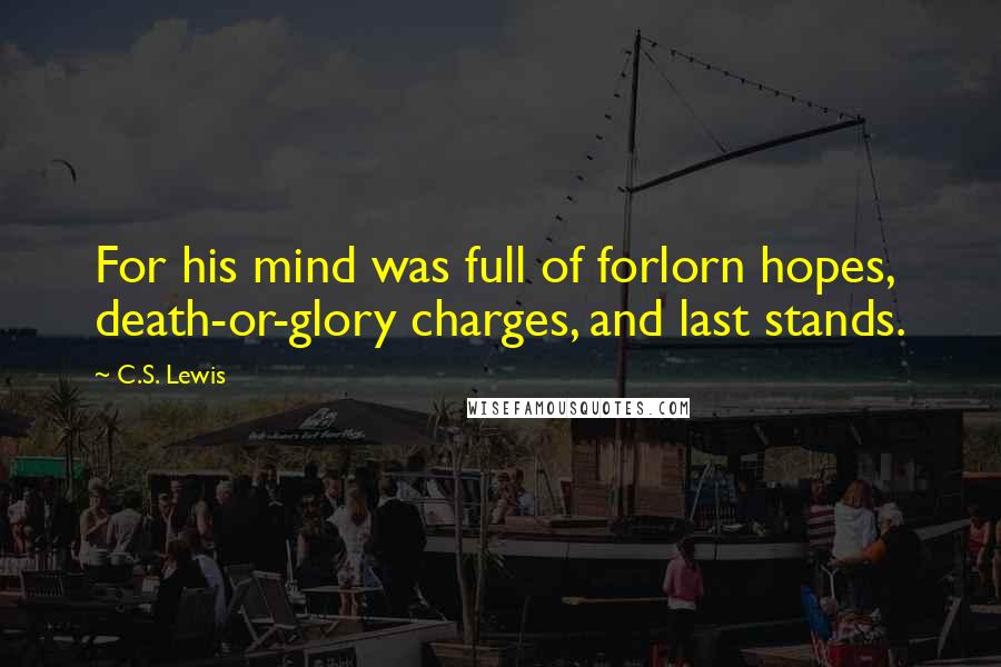 C.S. Lewis Quotes: For his mind was full of forlorn hopes, death-or-glory charges, and last stands.