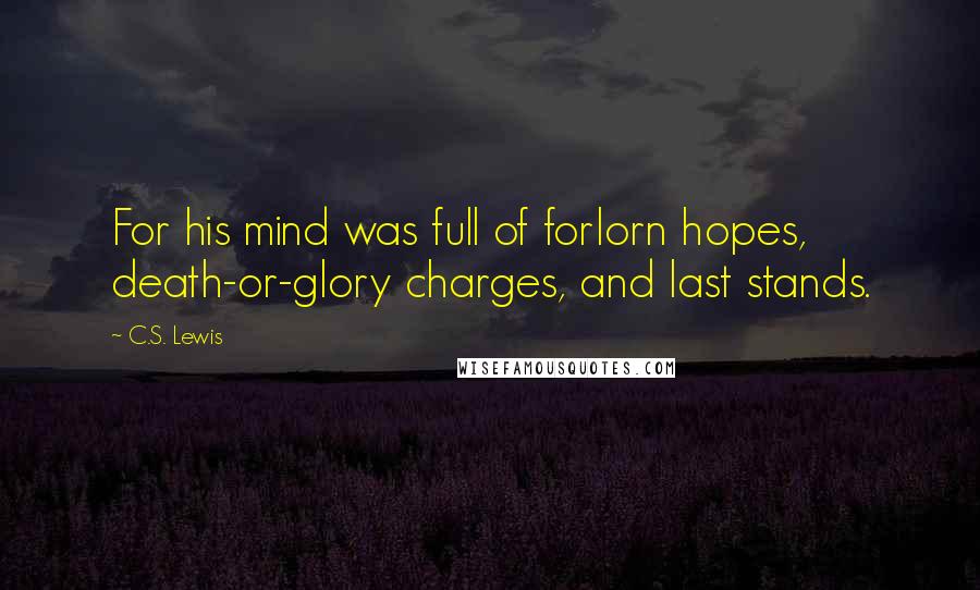 C.S. Lewis Quotes: For his mind was full of forlorn hopes, death-or-glory charges, and last stands.