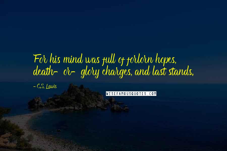 C.S. Lewis Quotes: For his mind was full of forlorn hopes, death-or-glory charges, and last stands.