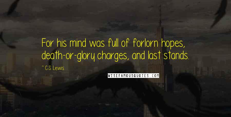 C.S. Lewis Quotes: For his mind was full of forlorn hopes, death-or-glory charges, and last stands.