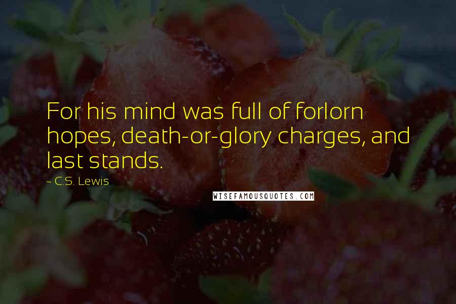 C.S. Lewis Quotes: For his mind was full of forlorn hopes, death-or-glory charges, and last stands.