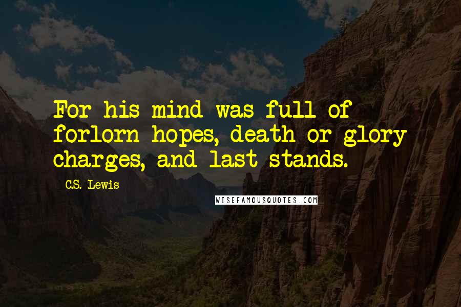 C.S. Lewis Quotes: For his mind was full of forlorn hopes, death-or-glory charges, and last stands.
