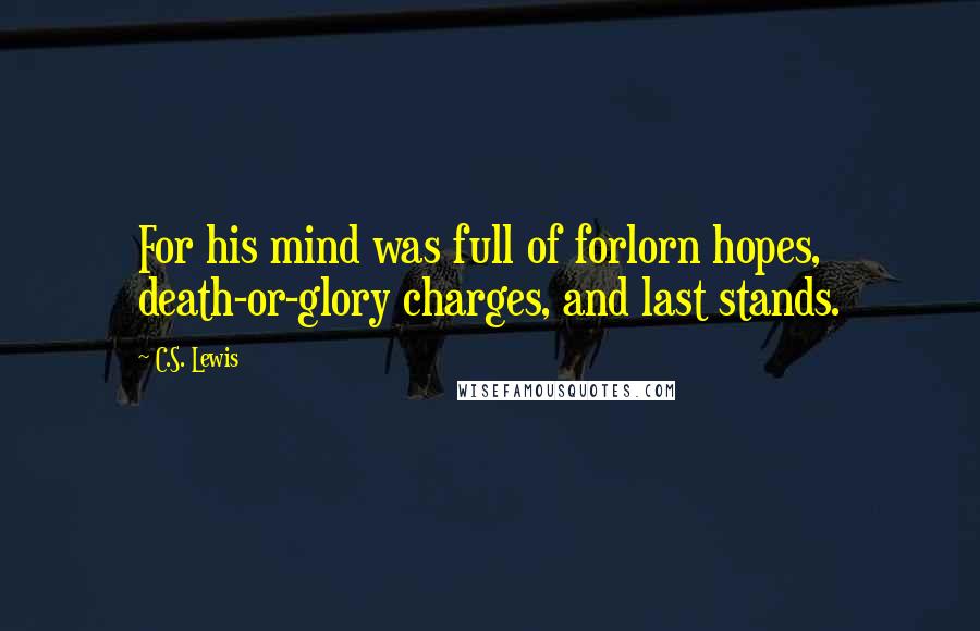 C.S. Lewis Quotes: For his mind was full of forlorn hopes, death-or-glory charges, and last stands.