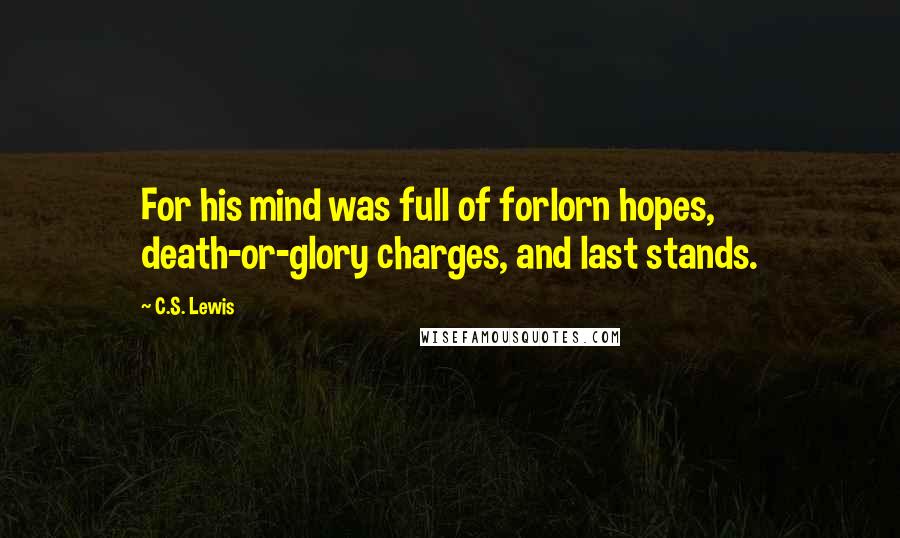 C.S. Lewis Quotes: For his mind was full of forlorn hopes, death-or-glory charges, and last stands.