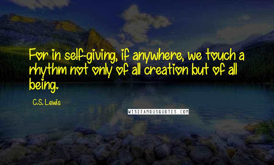 C.S. Lewis Quotes: For in self-giving, if anywhere, we touch a rhythm not only of all creation but of all being.