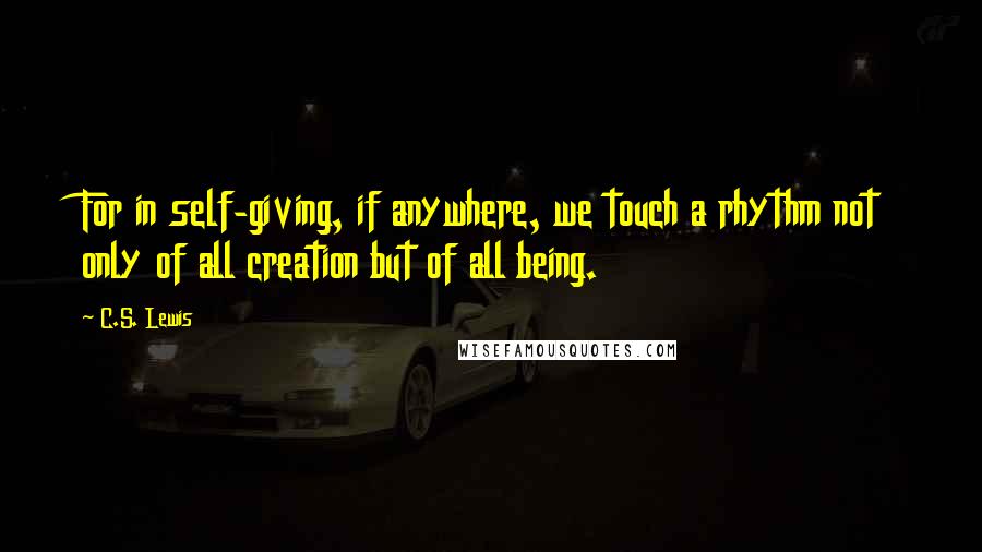 C.S. Lewis Quotes: For in self-giving, if anywhere, we touch a rhythm not only of all creation but of all being.