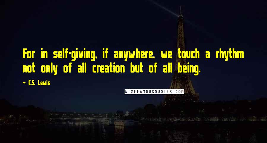 C.S. Lewis Quotes: For in self-giving, if anywhere, we touch a rhythm not only of all creation but of all being.