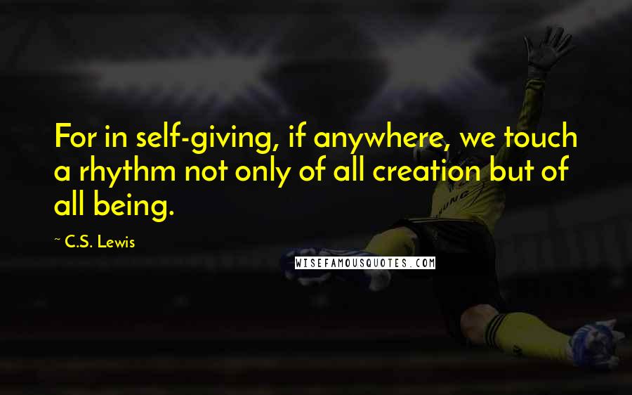 C.S. Lewis Quotes: For in self-giving, if anywhere, we touch a rhythm not only of all creation but of all being.