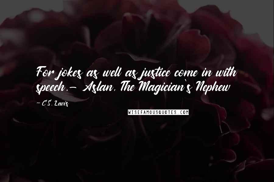 C.S. Lewis Quotes: For jokes as well as justice come in with speech.- Aslan, The Magician's Nephew