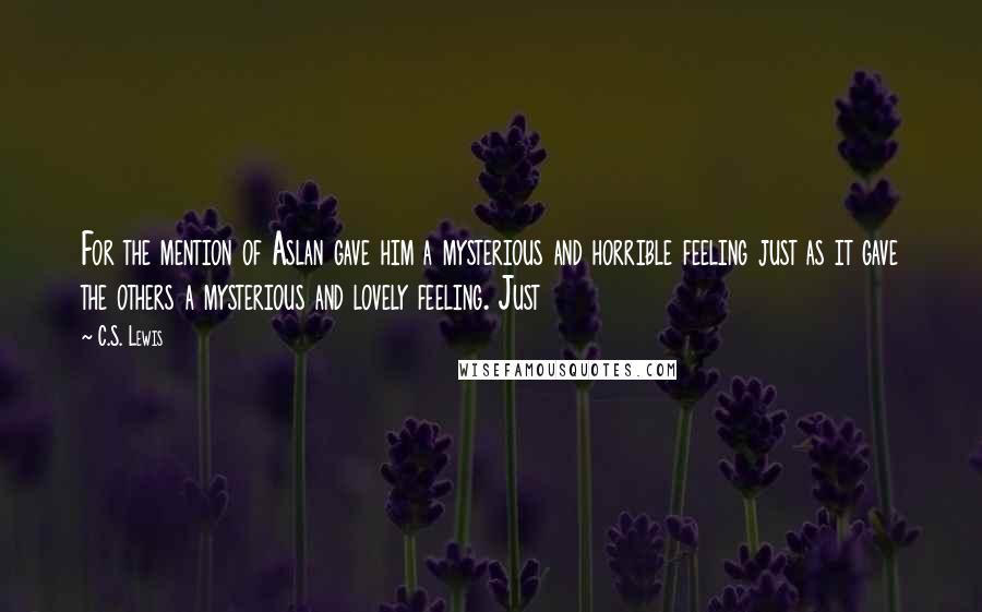 C.S. Lewis Quotes: For the mention of Aslan gave him a mysterious and horrible feeling just as it gave the others a mysterious and lovely feeling. Just