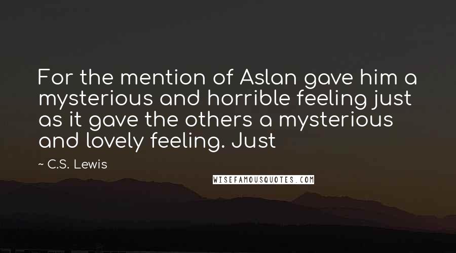 C.S. Lewis Quotes: For the mention of Aslan gave him a mysterious and horrible feeling just as it gave the others a mysterious and lovely feeling. Just