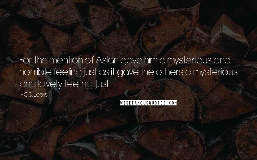 C.S. Lewis Quotes: For the mention of Aslan gave him a mysterious and horrible feeling just as it gave the others a mysterious and lovely feeling. Just