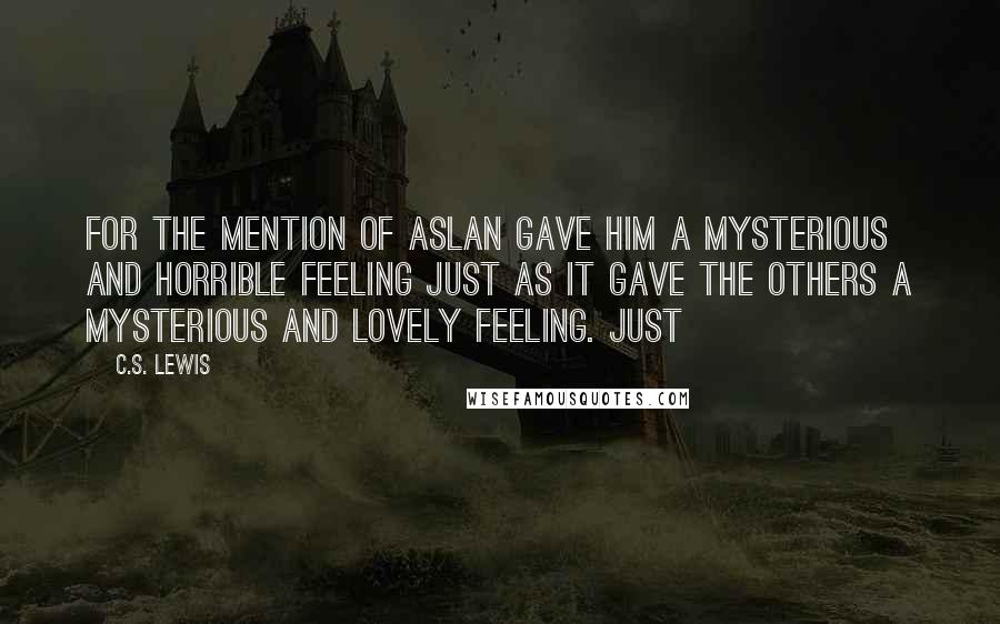 C.S. Lewis Quotes: For the mention of Aslan gave him a mysterious and horrible feeling just as it gave the others a mysterious and lovely feeling. Just