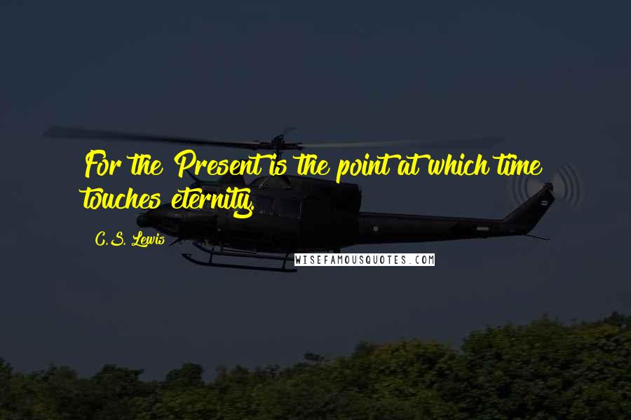 C.S. Lewis Quotes: For the Present is the point at which time touches eternity.