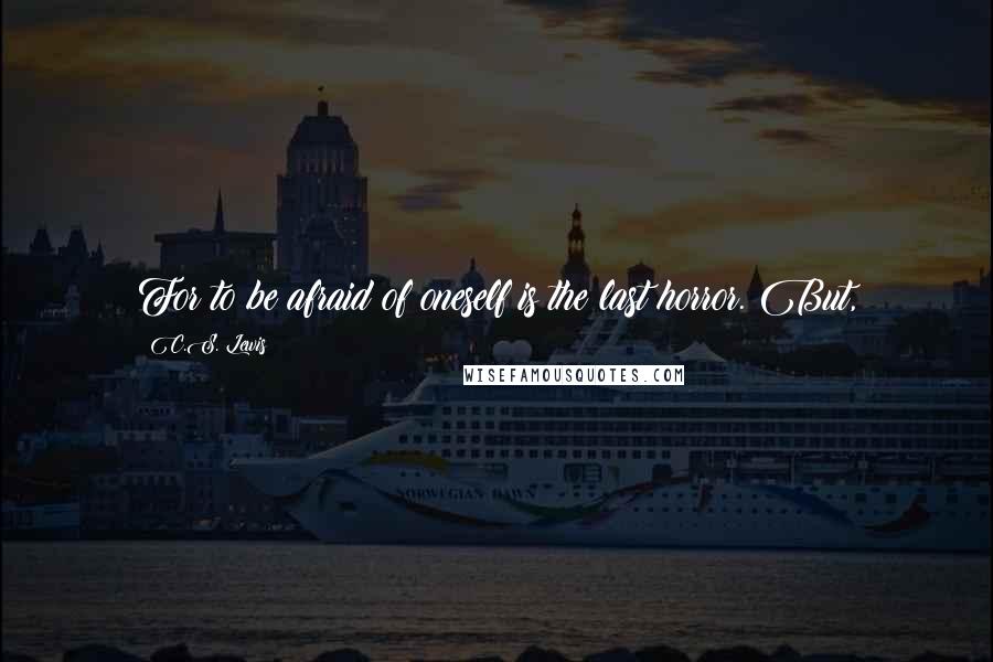 C.S. Lewis Quotes: For to be afraid of oneself is the last horror. But,