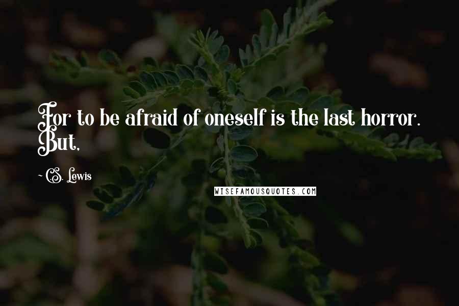 C.S. Lewis Quotes: For to be afraid of oneself is the last horror. But,