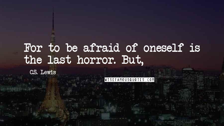 C.S. Lewis Quotes: For to be afraid of oneself is the last horror. But,