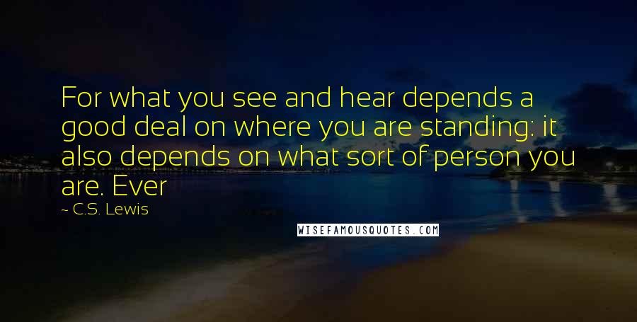 C.S. Lewis Quotes: For what you see and hear depends a good deal on where you are standing: it also depends on what sort of person you are. Ever