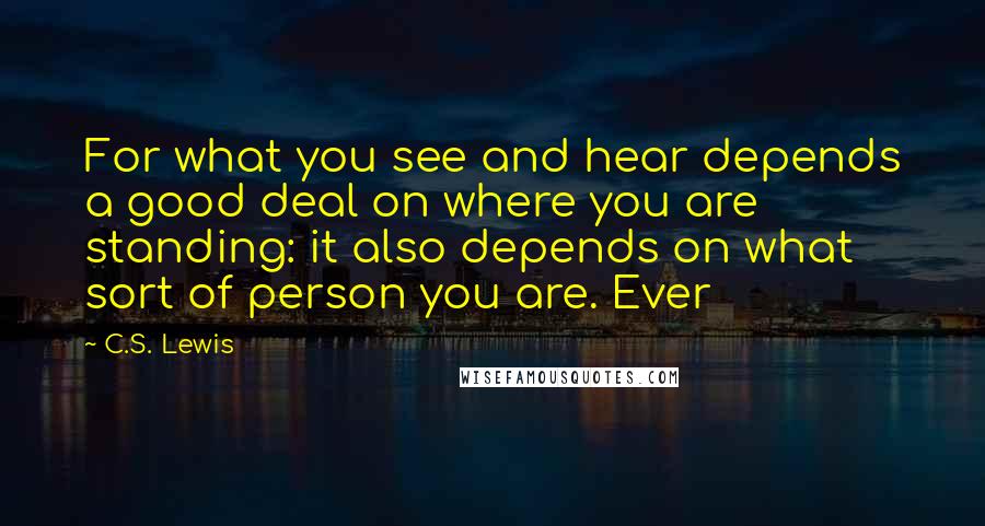 C.S. Lewis Quotes: For what you see and hear depends a good deal on where you are standing: it also depends on what sort of person you are. Ever